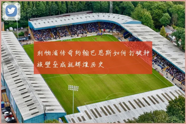 利物浦传奇约翰巴恩斯如何打破种族壁垒成就辉煌历史