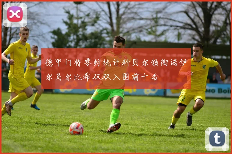 德甲门将零封统计科贝尔领衔诺伊尔乌尔比希双双入围前十名