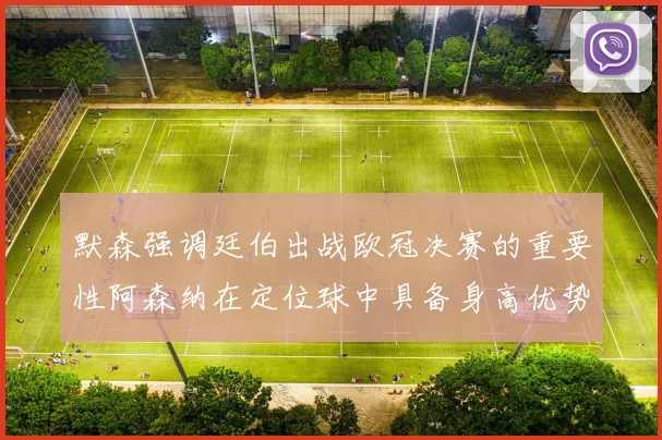 默森强调廷伯出战欧冠决赛的重要性阿森纳在定位球中具备身高优势