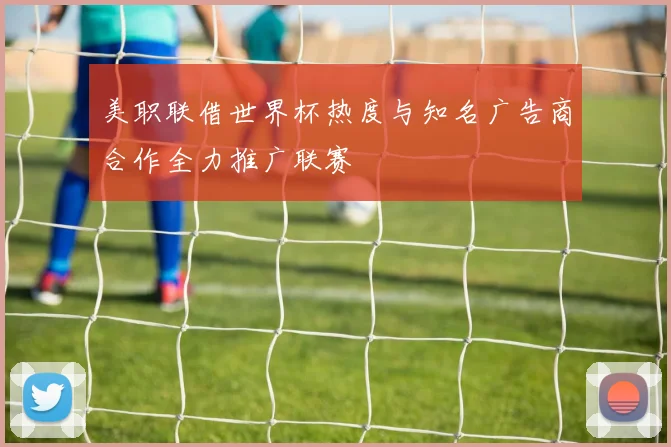 美职联借世界杯热度与知名广告商合作全力推广联赛