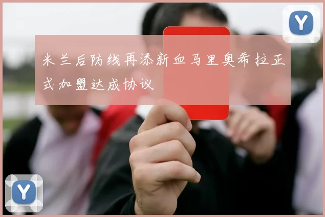 米兰后防线再添新血马里奥希拉正式加盟达成协议