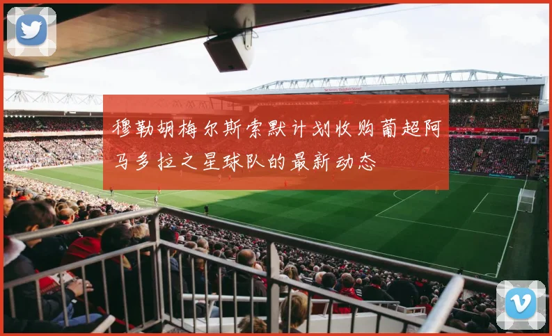 穆勒胡梅尔斯索默计划收购葡超阿马多拉之星球队的最新动态