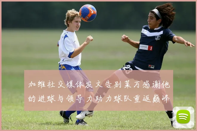 加维社交媒体发文告别莱万感谢他的进球与领导力助力球队重返巅峰