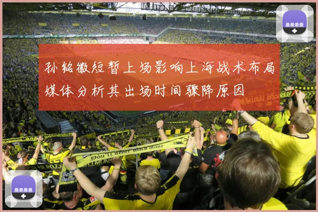 孙铭徽短暂上场影响上海战术布局媒体分析其出场时间骤降原因